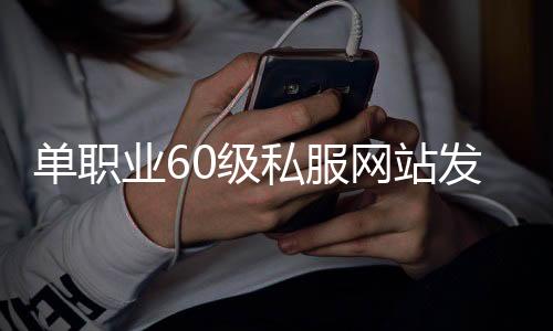 单职业60级私服网站发布网（单职业60pk服）