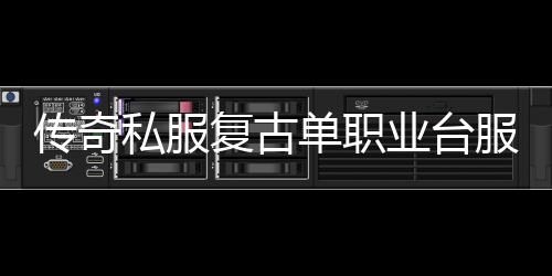 传奇私服复古单职业台服70哪个好玩,传奇私服复古单职业台服70哪个人气高