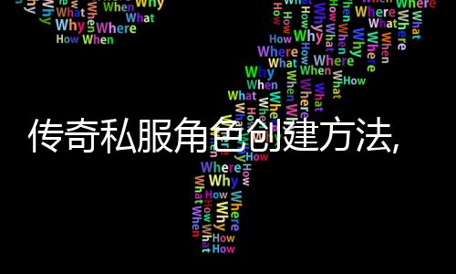 传奇私服角色创建方法,如何在传奇私服上创建角色