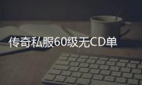 传奇私服60级无CD单职业介绍，传奇私服60级无CD单职业下载