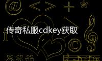 传奇私服cdkey获取方法,最新传奇私服cdkey兑换攻略