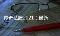 传奇私服2021（最新版本单职业下载及玩法介绍）