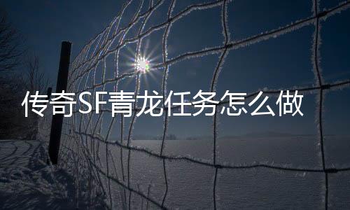 传奇SF青龙任务怎么做（单职业青龙大会任务怎么找不到）