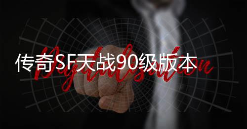 传奇SF天战90级版本（单职业国服天九）