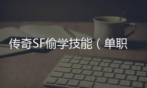 传奇SF偷学技能（单职业如何偷学技能2020）