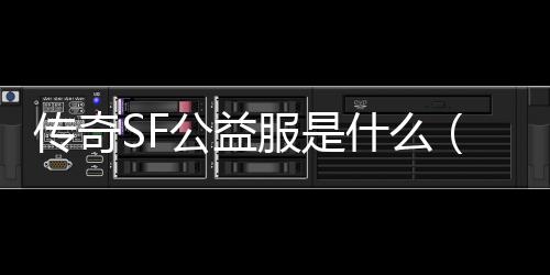 传奇SF公益服是什么（单职业公益服·1发布网）