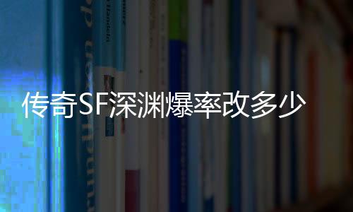 传奇SF深渊爆率改多少合适（2021单职业深渊爆率低）