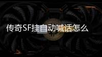 传奇SF挂自动喊话怎么取消（单职业自动私聊窗口软件）