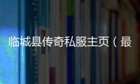 临城县传奇私服主页（最新活动和更新内容公布）