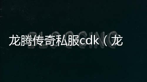 龙腾传奇私服cdk（龙腾礼包）